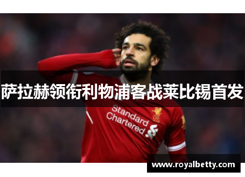 萨拉赫领衔利物浦客战莱比锡首发
