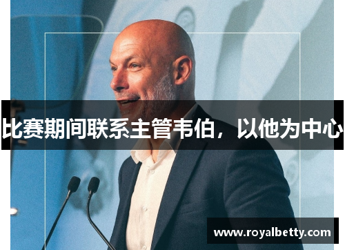 比赛期间联系主管韦伯，以他为中心